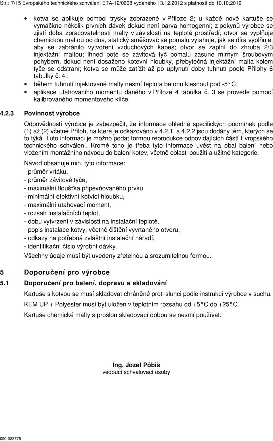 malty v závislosti na teplotě prostředí; otvor se vyplňuje chemickou maltou od dna, statický směšovač se pomalu vytahuje, jak se díra vyplňuje, aby se zabránilo vytvoření vzduchových kapes; otvor se