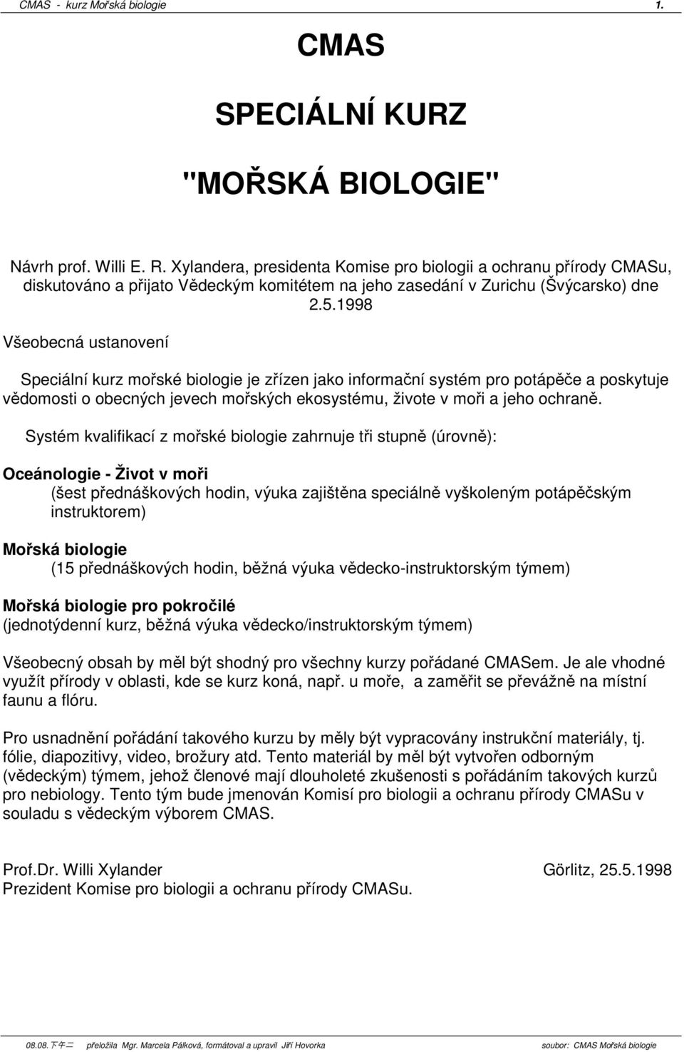 1998 Všeobecná ustanovení Speciální kurz mořské biologie je zřízen jako informační systém pro potápěče a poskytuje vědomosti o obecných jevech mořských ekosystému, živote v moři a jeho ochraně.