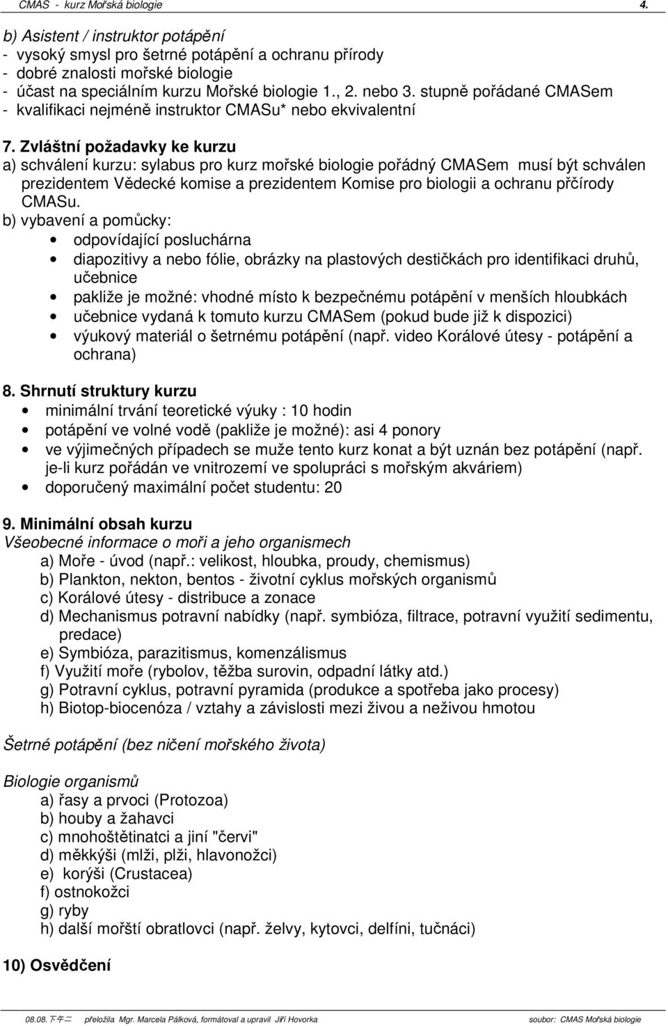 Zvláštní požadavky ke kurzu a) schválení kurzu: sylabus pro kurz mořské biologie pořádný CMASem musí být schválen prezidentem Vědecké komise a prezidentem Komise pro biologii a ochranu přčírody CMASu.