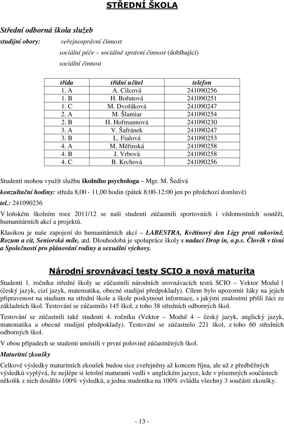 B J. Vrbová 241090258 4. C B. Krchová 241090256 Studenti mohou využít službu školního psychologa Mgr. M. Šedivá konzultační hodiny: středa 8,00-11,00 hodin (pátek 8:00-12:00 jen po předchozí domluvě) tel.