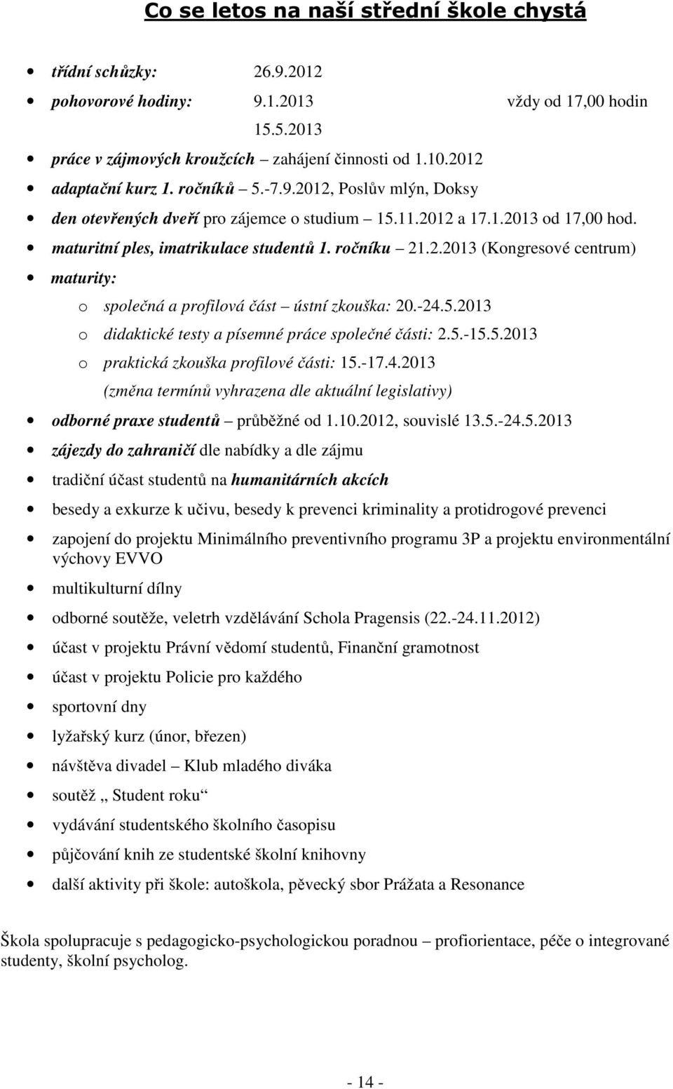 -24.5.2013 o didaktické testy a písemné práce společné části: 2.5.-15.5.2013 o praktická zkouška profilové části: 15.-17.4.2013 (změna termínů vyhrazena dle aktuální legislativy) odborné praxe studentů průběžné od 1.