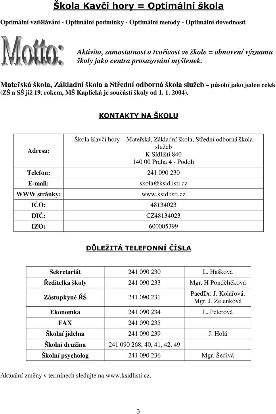 KONTAKTY NA ŠKOLU Adresa: Škola Kavčí hory Mateřská, Základní škola, Střední odborná škola služeb K Sídlišti 840 140 00 Praha 4 - Podolí Telefon: 241 090 230 E-mail: WWW stránky: skola@ksidlisti.