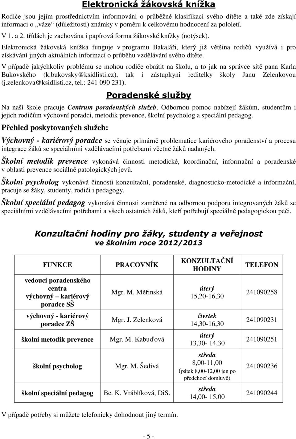 Elektronická žákovská knížka funguje v programu Bakaláři, který již většina rodičů využívá i pro získávání jiných aktuálních informací o průběhu vzdělávání svého dítěte.