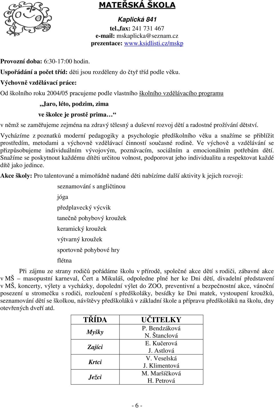 Výchovně vzdělávací práce: Od školního roku 2004/05 pracujeme podle vlastního školního vzdělávacího programu Jaro, léto, podzim, zima ve školce je prostě prima v němž se zaměřujeme zejména na zdravý