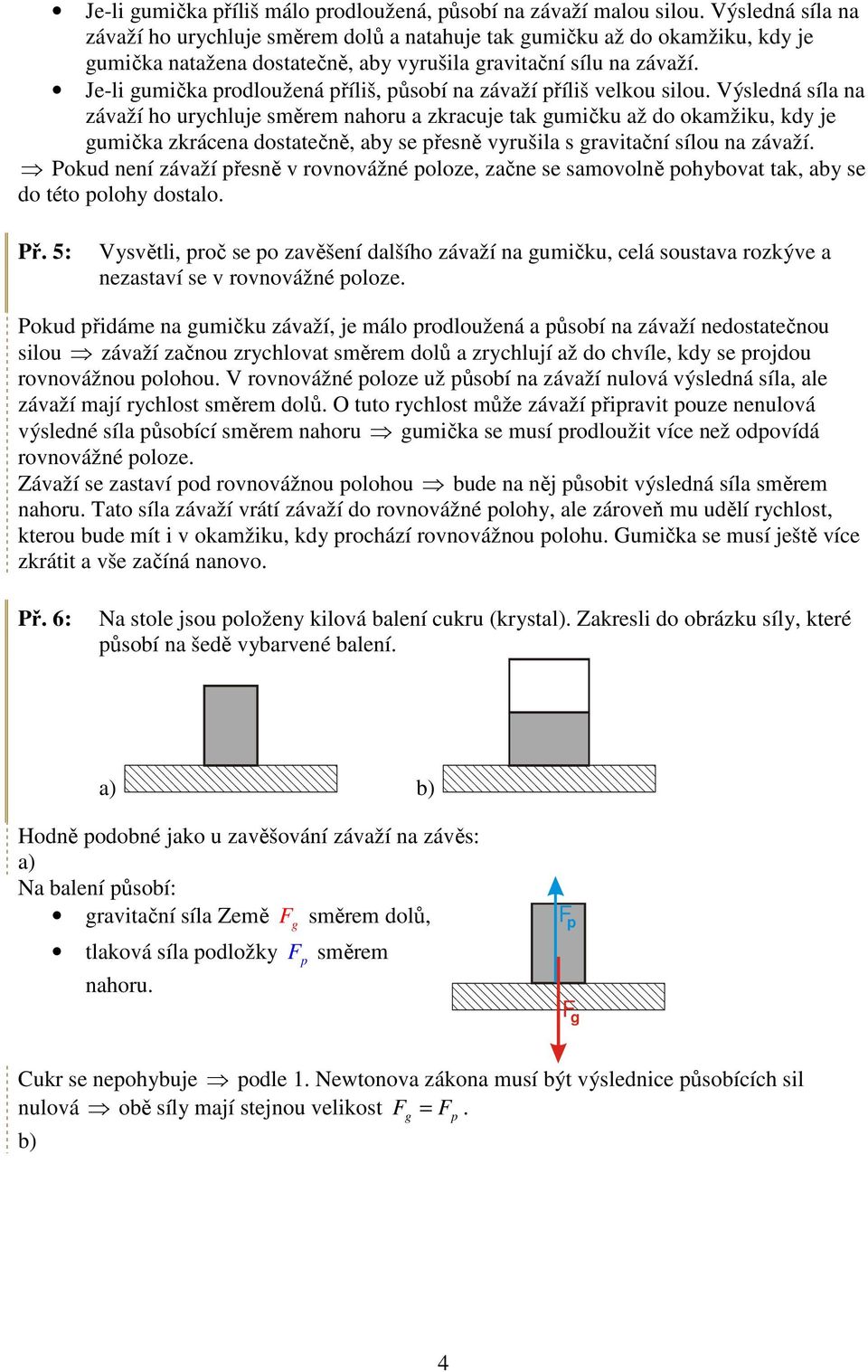 dostatečně, aby se přesně vyrušila s ravitační sílou na závaží Pokud není závaží přesně v rovnovážné poloze, začne se samovolně pohybovat tak, aby se do této polohy dostalo Př 5: Vysvětli, proč se po