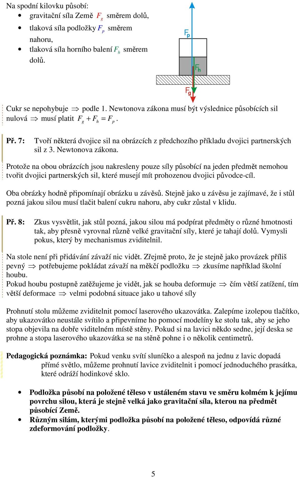 jeden předmět nemohou tvořit dvojici partnerských sil, které musejí mít prohozenou dvojici původce-cíl Oba obrázky hodně připomínají obrázku u závěsů Stejně jako u závěsu je zajímavé, že i stůl pozná