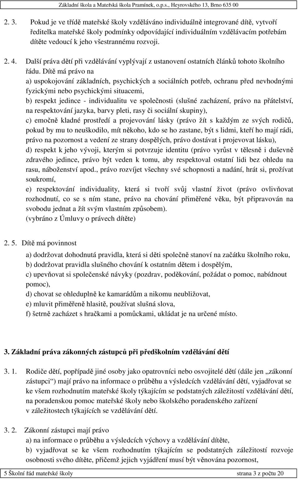 Dítě má právo na a) uspokojování základních, psychických a sociálních potřeb, ochranu před nevhodnými fyzickými nebo psychickými situacemi, b) respekt jedince - individualitu ve společnosti (slušné