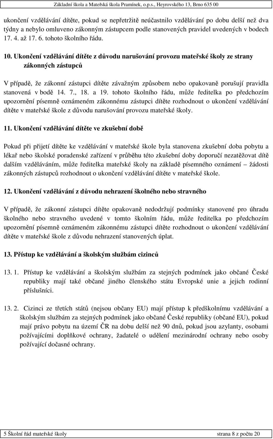 Ukončení vzdělávání dítěte z důvodu narušování provozu mateřské školy ze strany zákonných zástupců V případě, že zákonní zástupci dítěte závažným způsobem nebo opakovaně porušují pravidla stanovená v