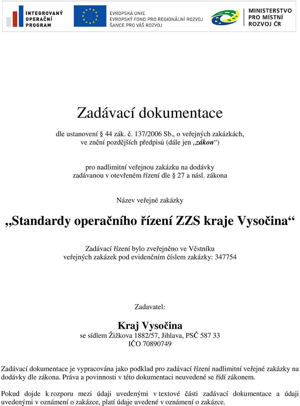 zákona Název veřejné zakázky Standardy operačního řízení ZZS kraje Vysočina Zadávací řízení bylo zveřejněno ve Věstníku veřejných zakázek pod evidenčním číslem zakázky: 47754 Zadavatel: Kraj Vysočina