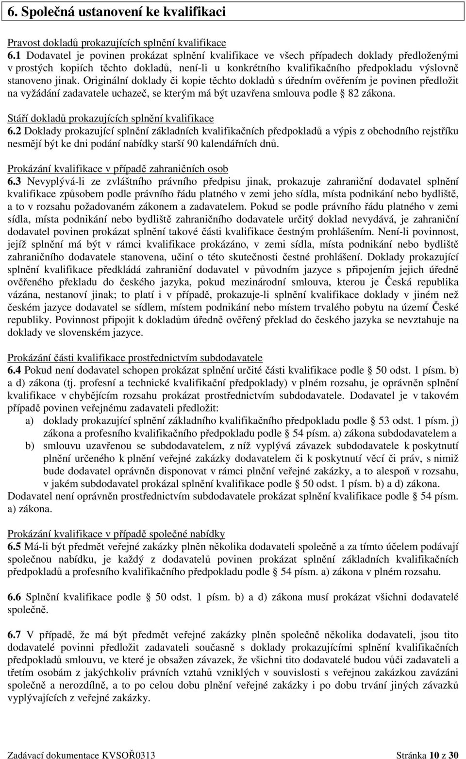 jinak. Originální doklady či kopie těchto dokladů s úředním ověřením je povinen předložit na vyžádání zadavatele uchazeč, se kterým má být uzavřena smlouva podle 82 zákona.