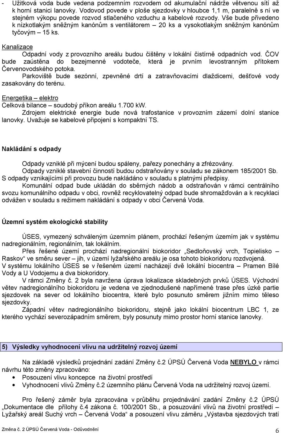 Vše bude přivedeno k nízkotlakým sněžným kanónům s ventilátorem 20 ks a vysokotlakým sněžným kanónům tyčovým 15 ks.