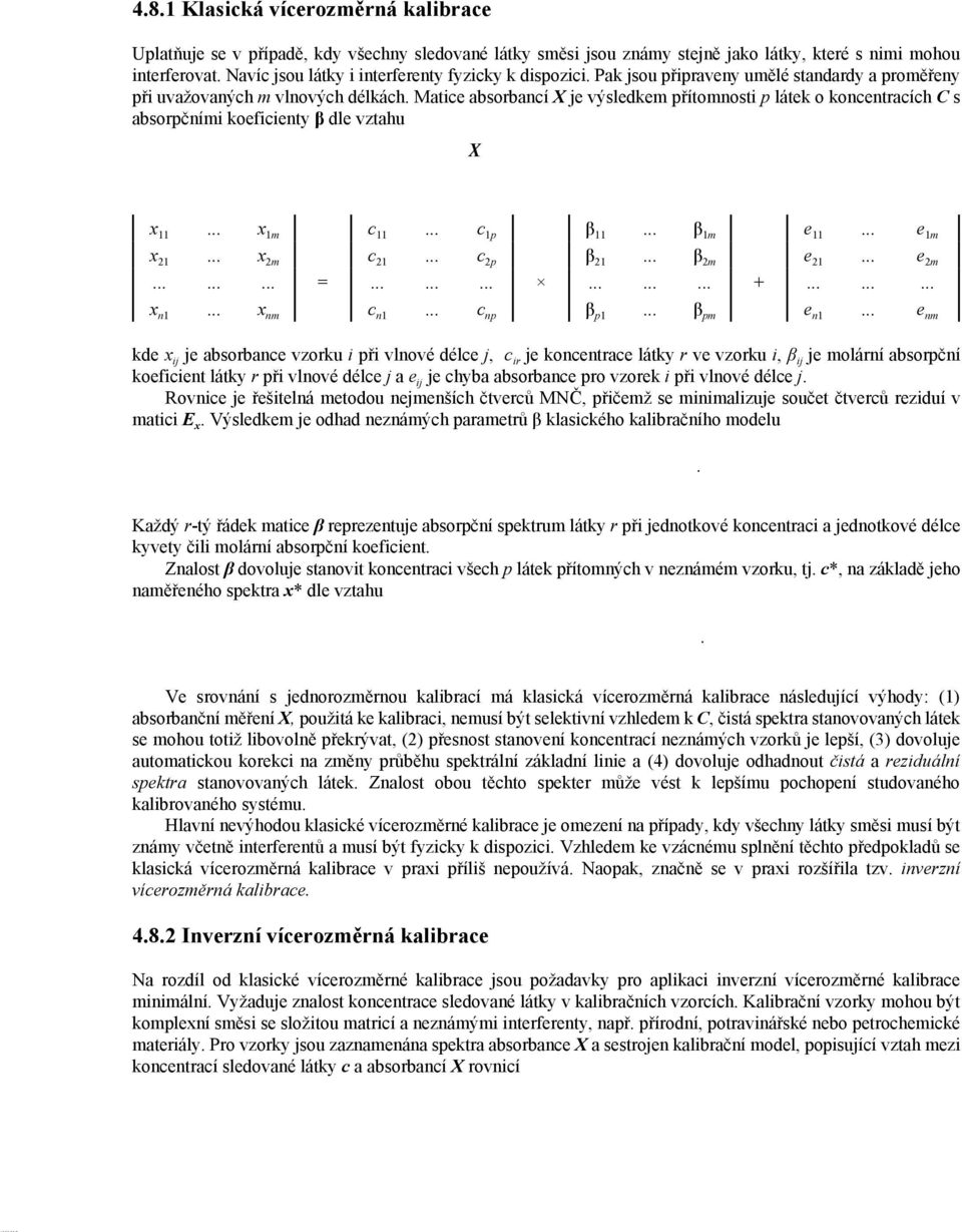 vzorku (c*) z jeho naměřeného spektra (x*) Existují dvě alternativy vícerozměrné kalibrace stejné jako u jednorozměrné a to tzv klasická kalibrace a kalibrace inverzní 481 Klasická vícerozměrná