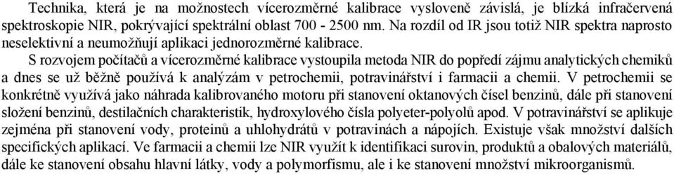 k analýzám v petrochemii potravinářství i farmacii a chemii V petrochemii se konkrétně využívá jako náhrada kalibrovaného motoru při stanovení oktanových čísel benzinů dále při stanovení složení