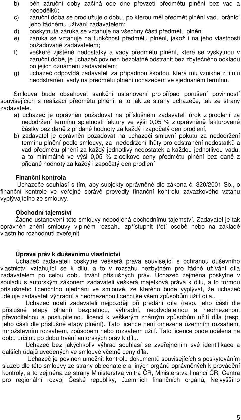 vady předmětu plnění, které se vyskytnou v záruční době, je uchazeč povinen bezplatně odstranit bez zbytečného odkladu po jejich oznámení zadavatelem; g) uchazeč odpovídá zadavateli za případnou