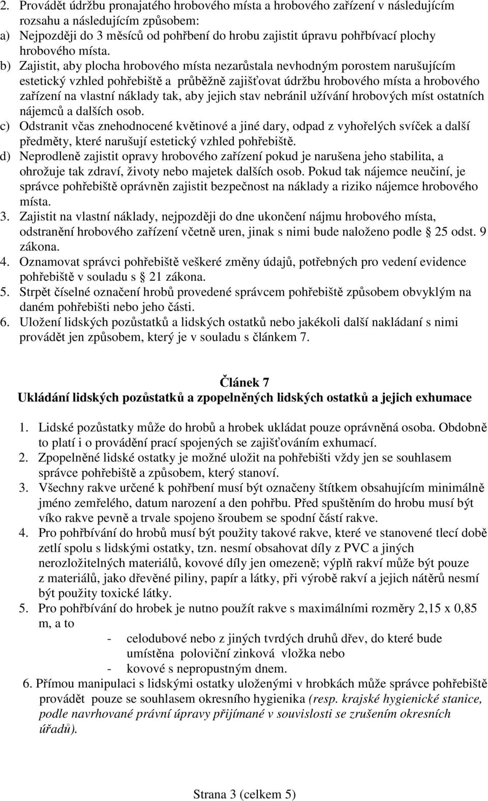 b) Zajistit, aby plocha hrobového místa nezarůstala nevhodným porostem narušujícím estetický vzhled pohřebiště a průběžně zajišťovat údržbu hrobového místa a hrobového zařízení na vlastní náklady