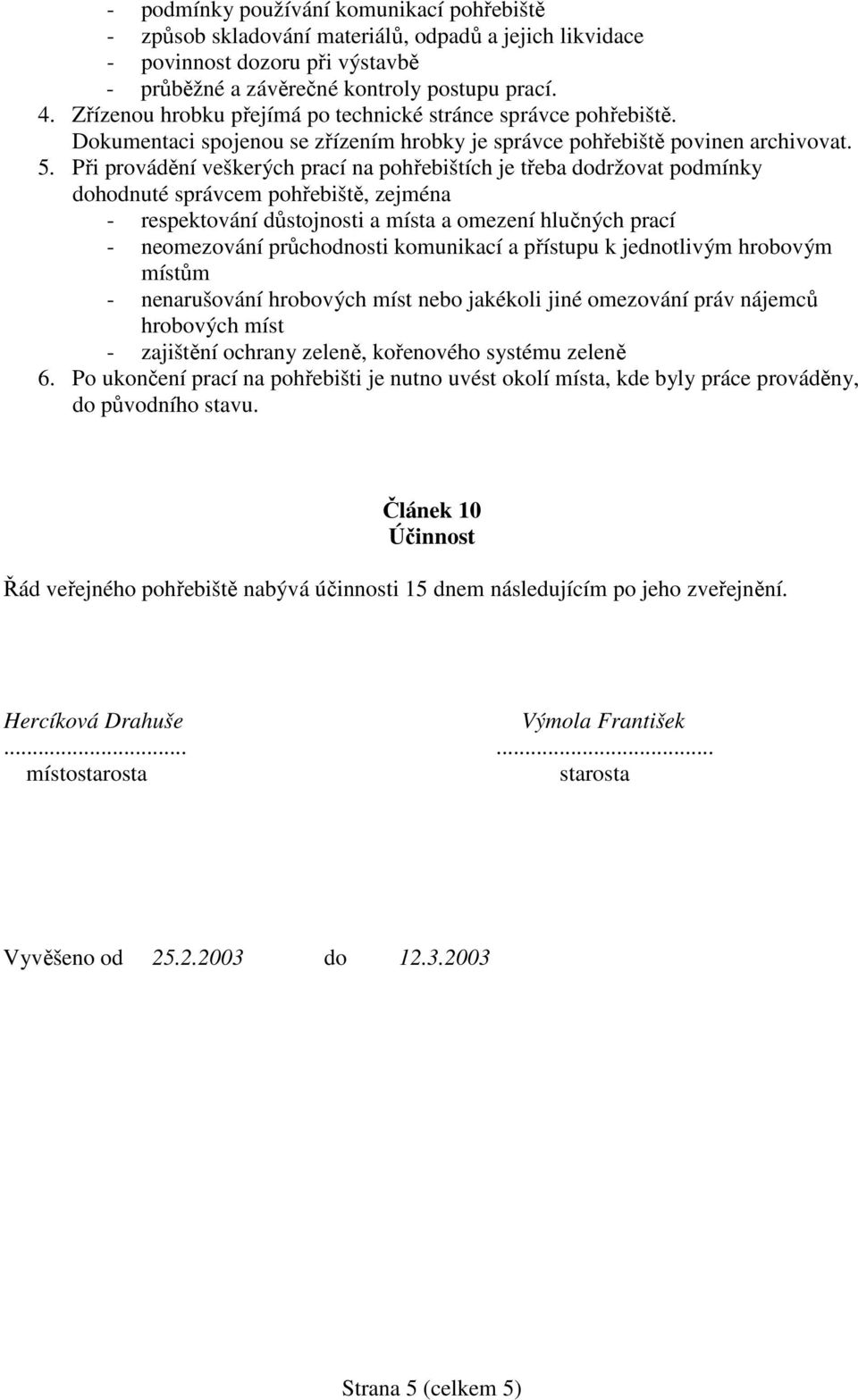 Při provádění veškerých prací na pohřebištích je třeba dodržovat podmínky dohodnuté správcem pohřebiště, zejména - respektování důstojnosti a místa a omezení hlučných prací - neomezování průchodnosti