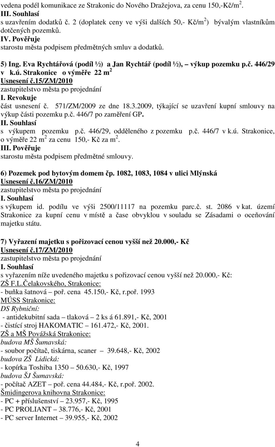 15/zm/2010 I. Revokuje část usnesení č. 571/ZM/2009 ze dne 18.3.2009, týkající se uzavření kupní smlouvy na výkup části pozemku p.č. 446/7 po zaměření GP. I s výkupem pozemku p.č. 446/29, odděleného z pozemku p.