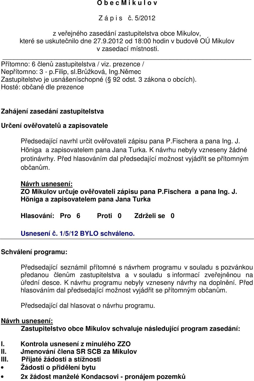 Hosté: občané dle prezence Zahájení zasedání zastupitelstva Určení ověřovatelů a zapisovatele Předsedající navrhl určit ověřovateli zápisu pana P.Fischera a pana Ing. J.