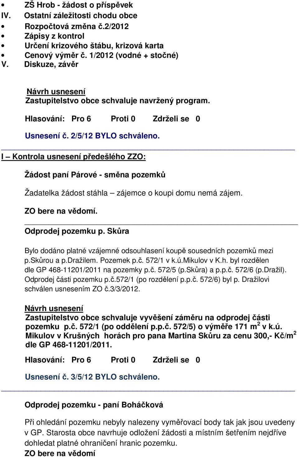 I Kontrola usnesení předešlého ZZO: Žádost paní Párové - směna pozemků Žadatelka žádost stáhla zájemce o koupi domu nemá zájem.. Odprodej pozemku p.