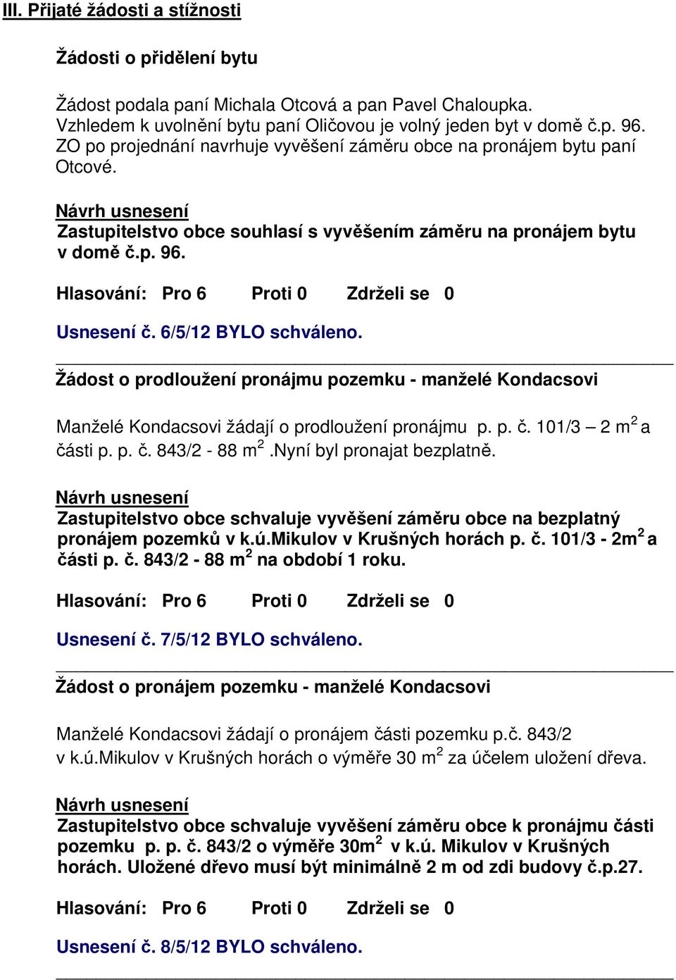 Žádost o prodloužení pronájmu pozemku - manželé Kondacsovi Manželé Kondacsovi žádají o prodloužení pronájmu p. p. č. 101/3 2 m 2 a části p. p. č. 843/2-88 m 2.Nyní byl pronajat bezplatně.