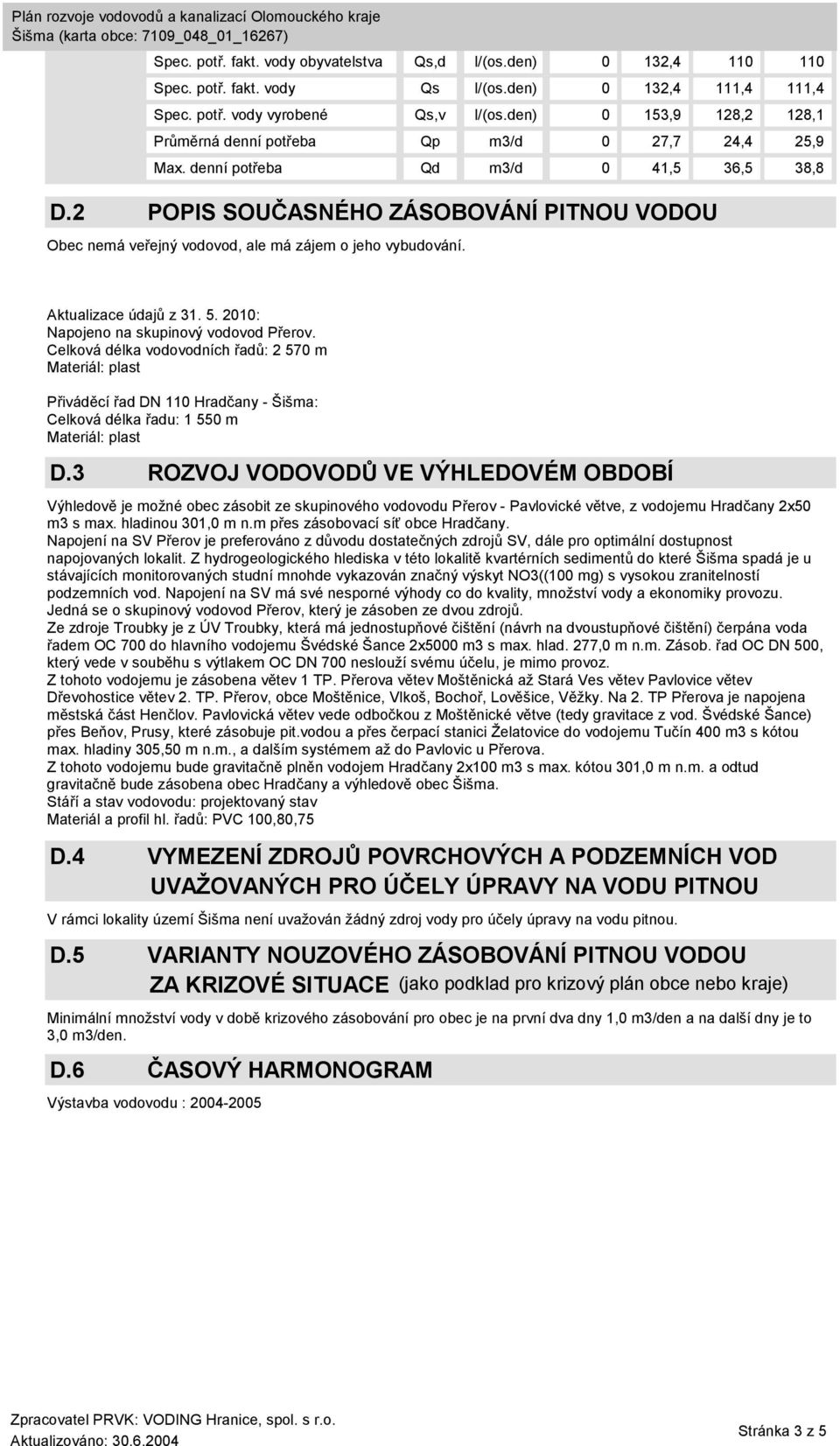 2 POPIS SOUČASNÉHO ZÁSOBOVÁNÍ PITNOU VODOU Obec nemá veřejný vodovod, ale má zájem o jeho vybudování. Aktualizace údajů z 31. 5. 2010: Napojeno na skupinový vodovod Přerov.