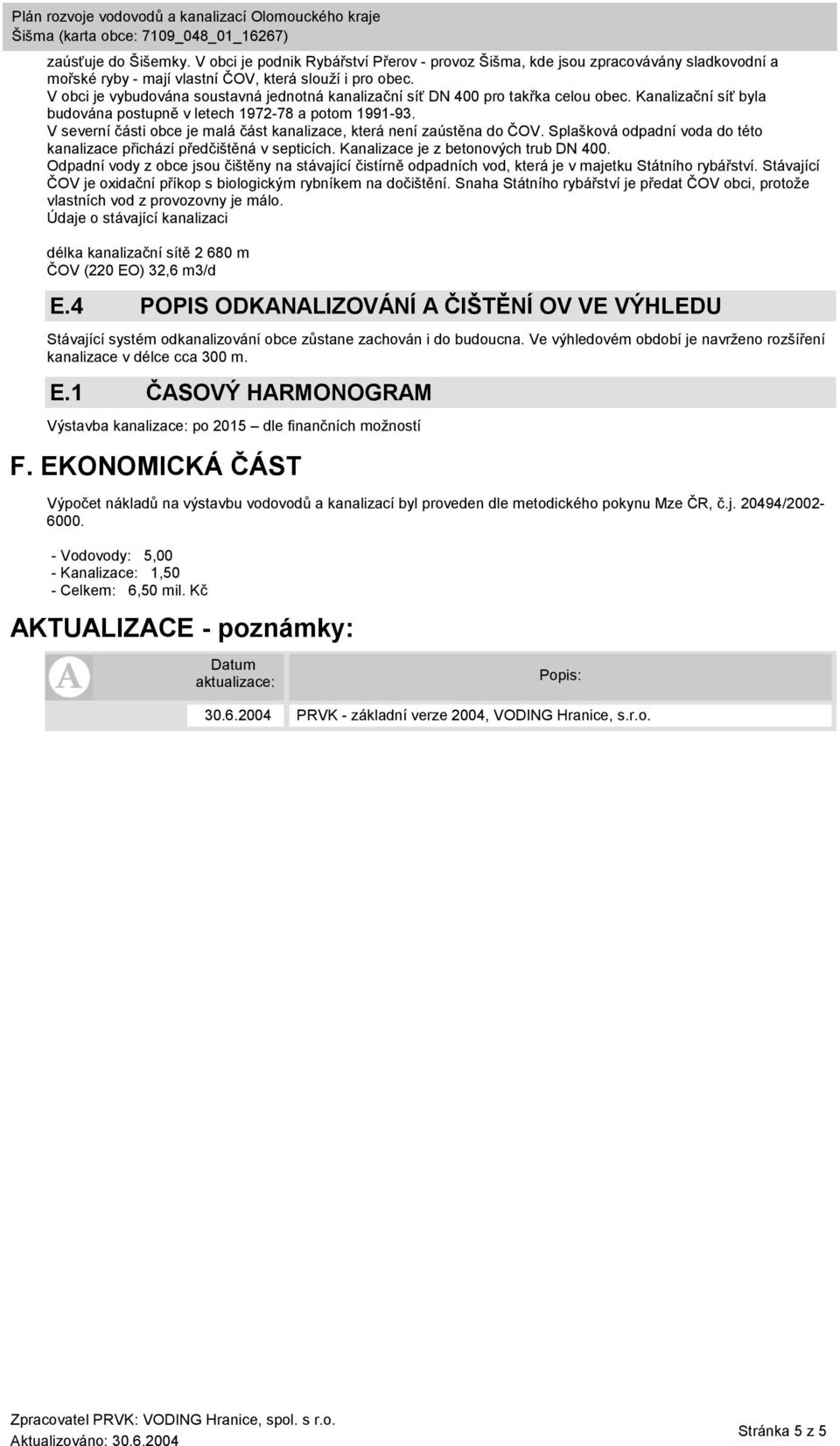 V severní části obce je malá část kanalizace, která není zaústěna do ČOV. Splašková odpadní voda do této kanalizace přichází předčištěná v septicích. Kanalizace je z betonových trub DN 400.