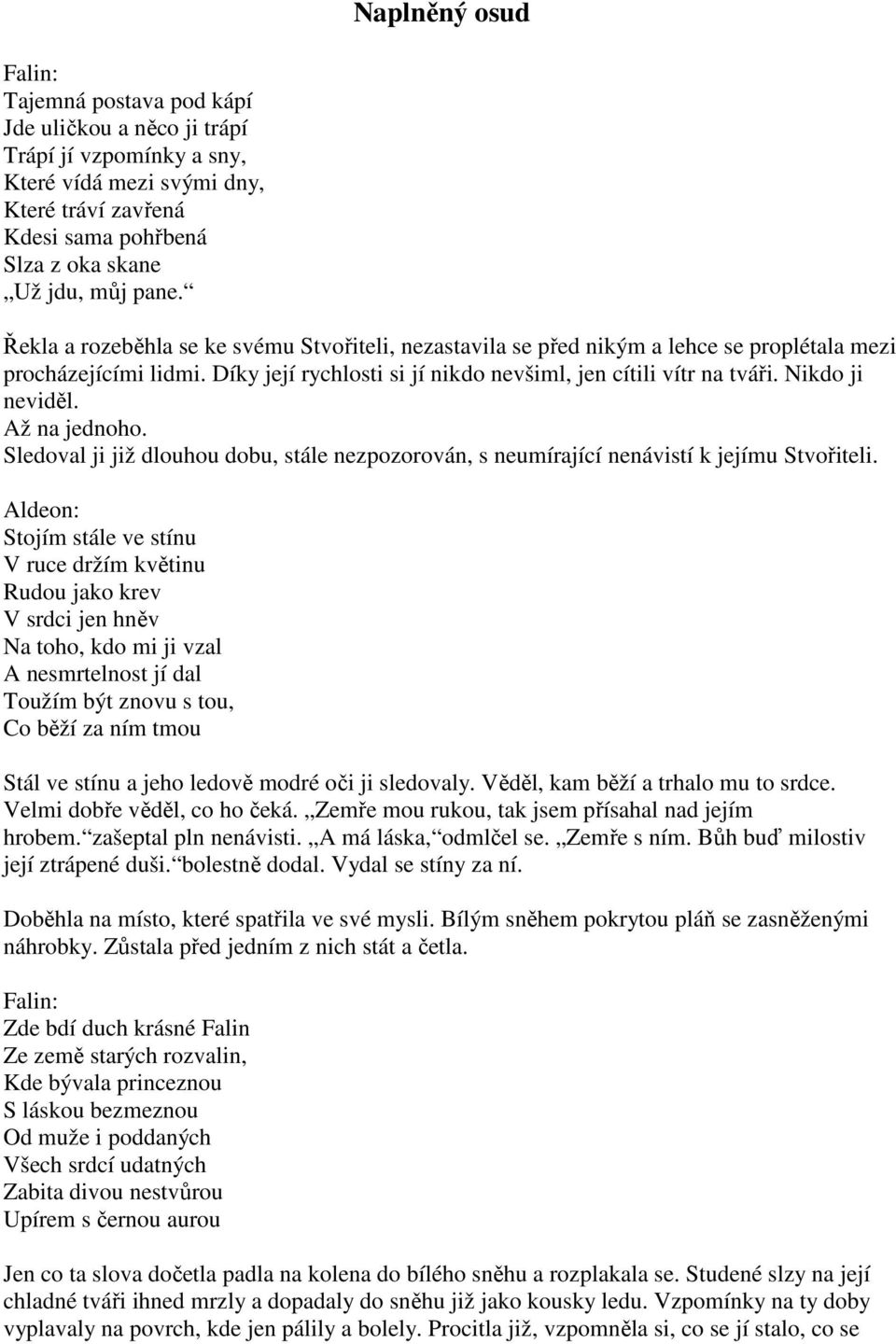 Nikdo ji neviděl. Až na jednoho. Sledoval ji již dlouhou dobu, stále nezpozorován, s neumírající nenávistí k jejímu Stvořiteli.