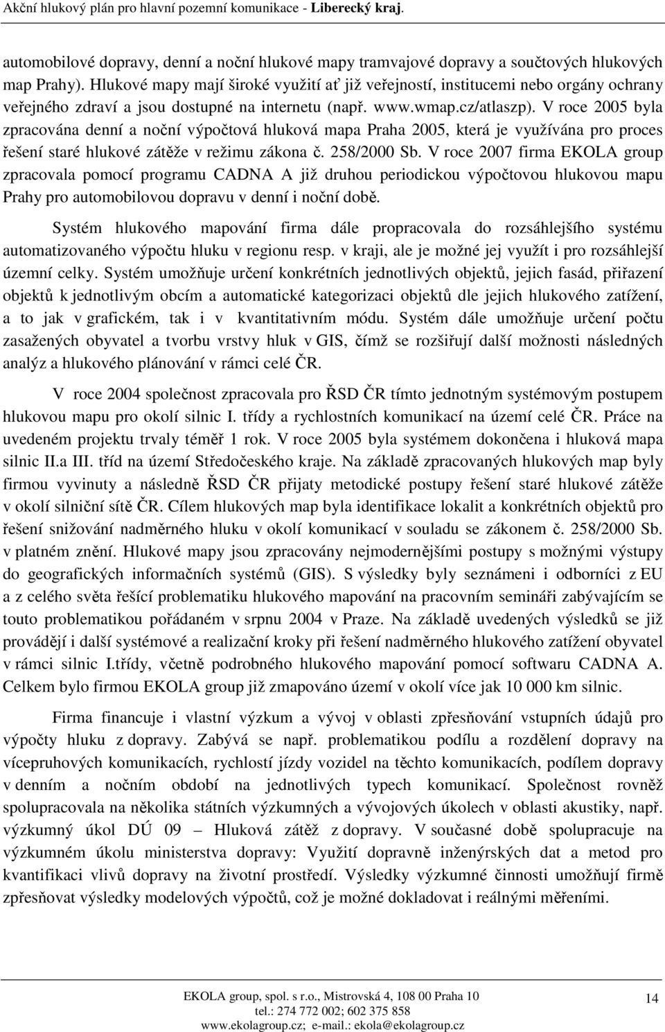 V roce 2005 byla zpracována denní a noční výpočtová hluková mapa Praha 2005, která je využívána pro proces řešení staré hlukové zátěže v režimu zákona č. 258/2000 Sb.