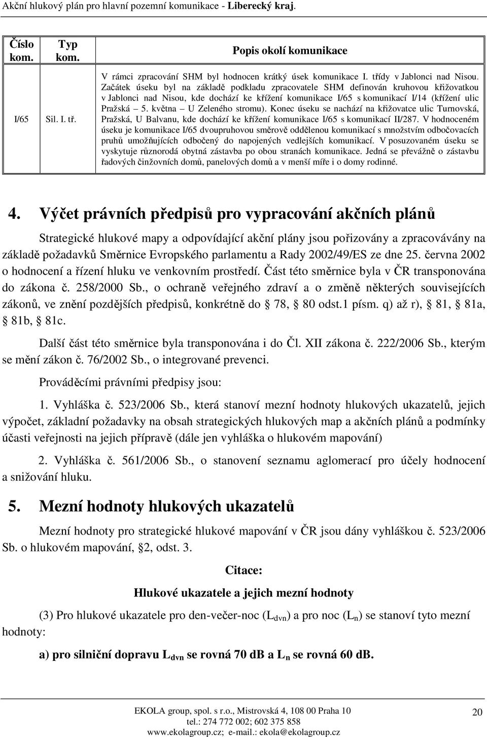 května U Zeleného stromu). Konec úseku se nachází na křižovatce ulic Turnovská, Pražská, U Balvanu, kde dochází ke křížení komunikace I/65 s komunikací II/287.