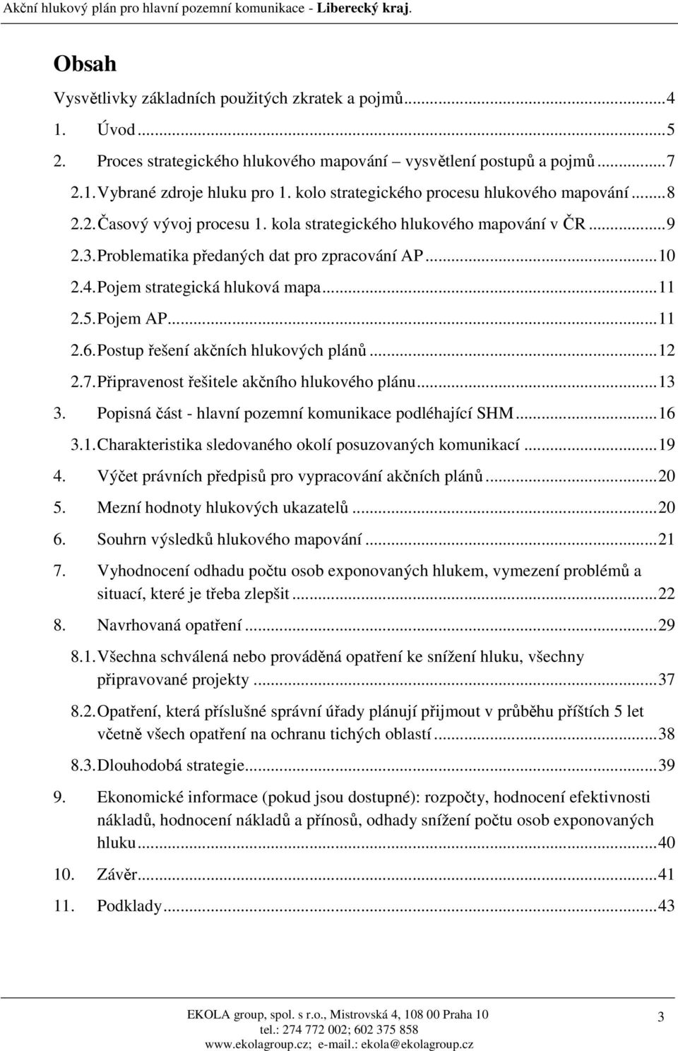 Pojem strategická hluková mapa...11 2.5. Pojem AP...11 2.6. Postup řešení akčních hlukových plánů...12 2.7. Připravenost řešitele akčního hlukového plánu...13 3.