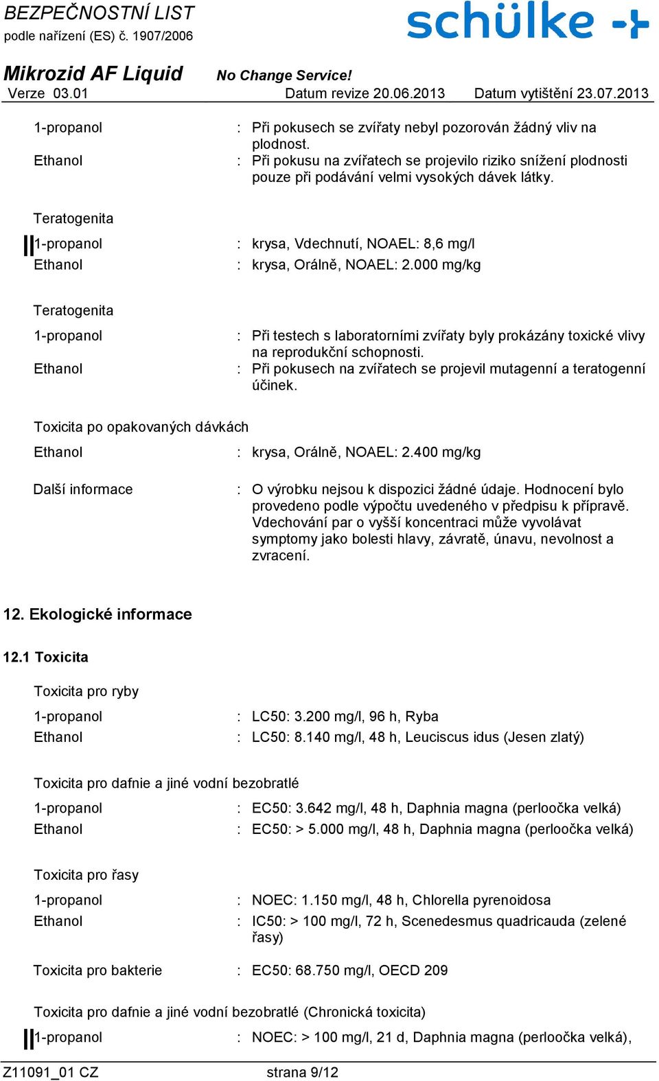 : Při pokusech na zvířatech se projevil mutagenní a teratogenní účinek. Toxicita po opakovaných dávkách : krysa, Orálně, NOAEL: 2.400 mg/kg Další informace : O výrobku nejsou k dispozici žádné údaje.