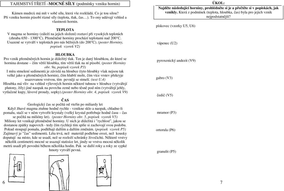 Usazené se vytvá í v teplotách pro nás b žných (do 200 C). (poster Horniny, popisek vzorek V2) HLOUBKA Pro vznik p em n ných hornin je d ležitý tlak.
