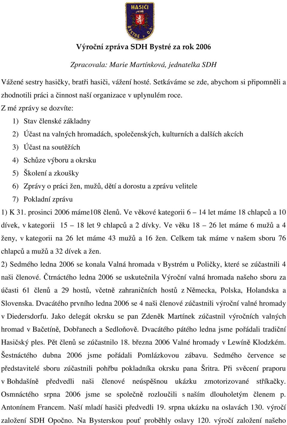 Z mé zprávy se dozvíte: 1) Stav členské základny 2) Účast na valných hromadách, společenských, kulturních a dalších akcích 3) Účast na soutěžích 4) Schůze výboru a okrsku 5) Školení a zkoušky 6)