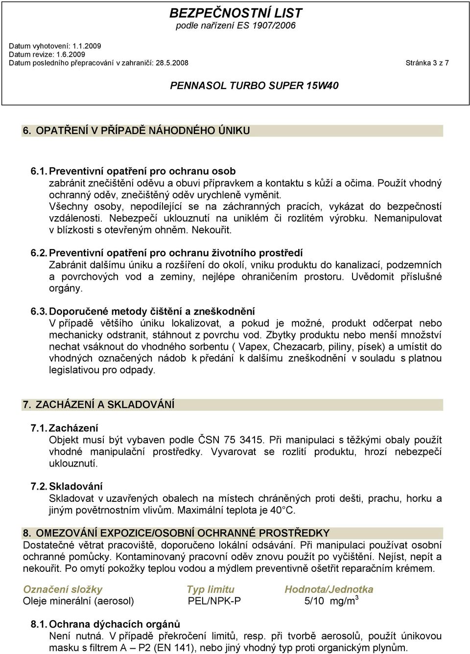 Všechny osoby, nepodílející se na záchranných pracích, vykázat do bezpečností vzdálenosti. Nebezpečí uklouznutí na uniklém či rozlitém výrobku. Nemanipulovat v blízkosti s otevřeným ohněm. Nekouřit.