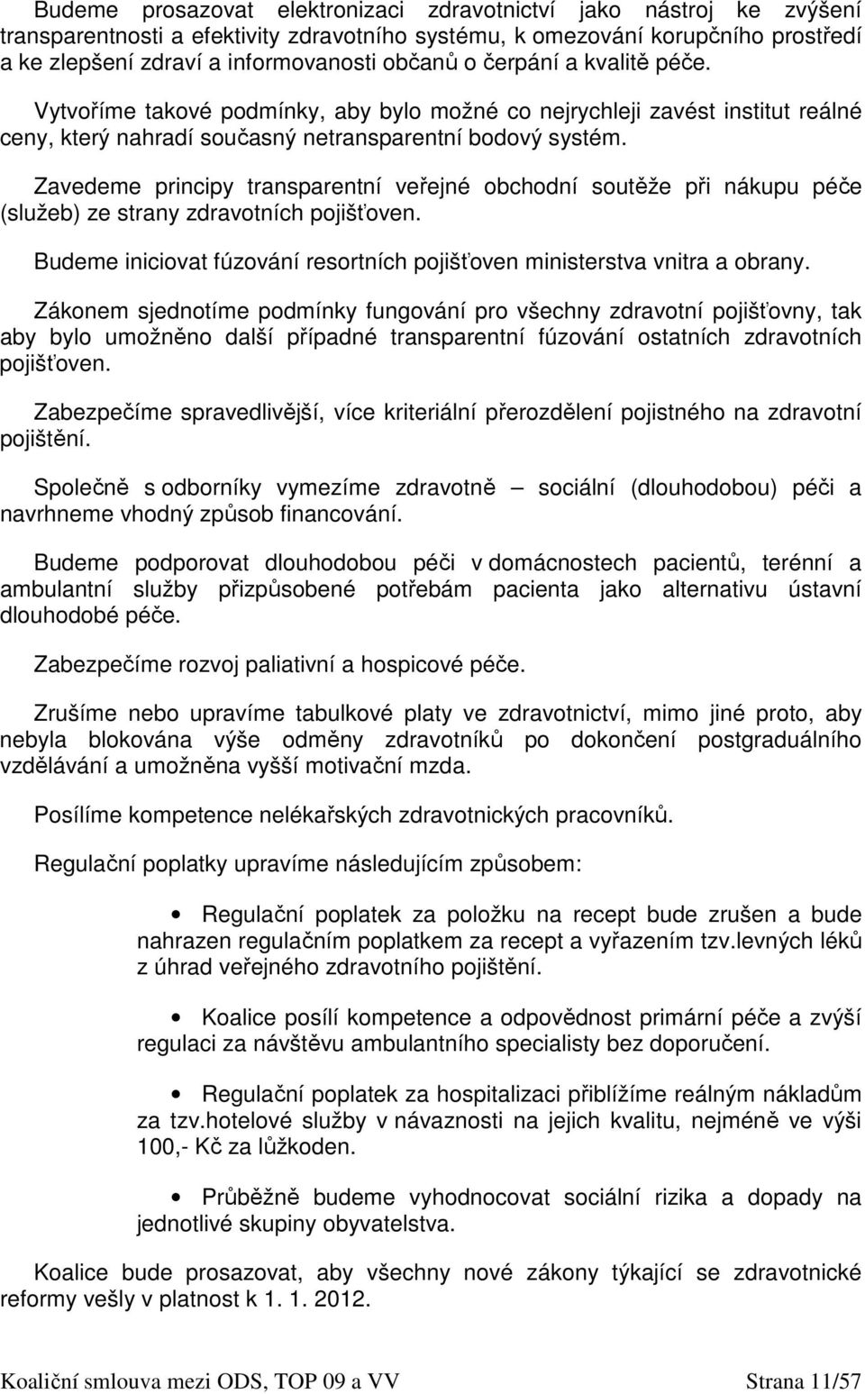 Zavedeme principy transparentní veřejné obchodní soutěže při nákupu péče (služeb) ze strany zdravotních pojišťoven. Budeme iniciovat fúzování resortních pojišťoven ministerstva vnitra a obrany.