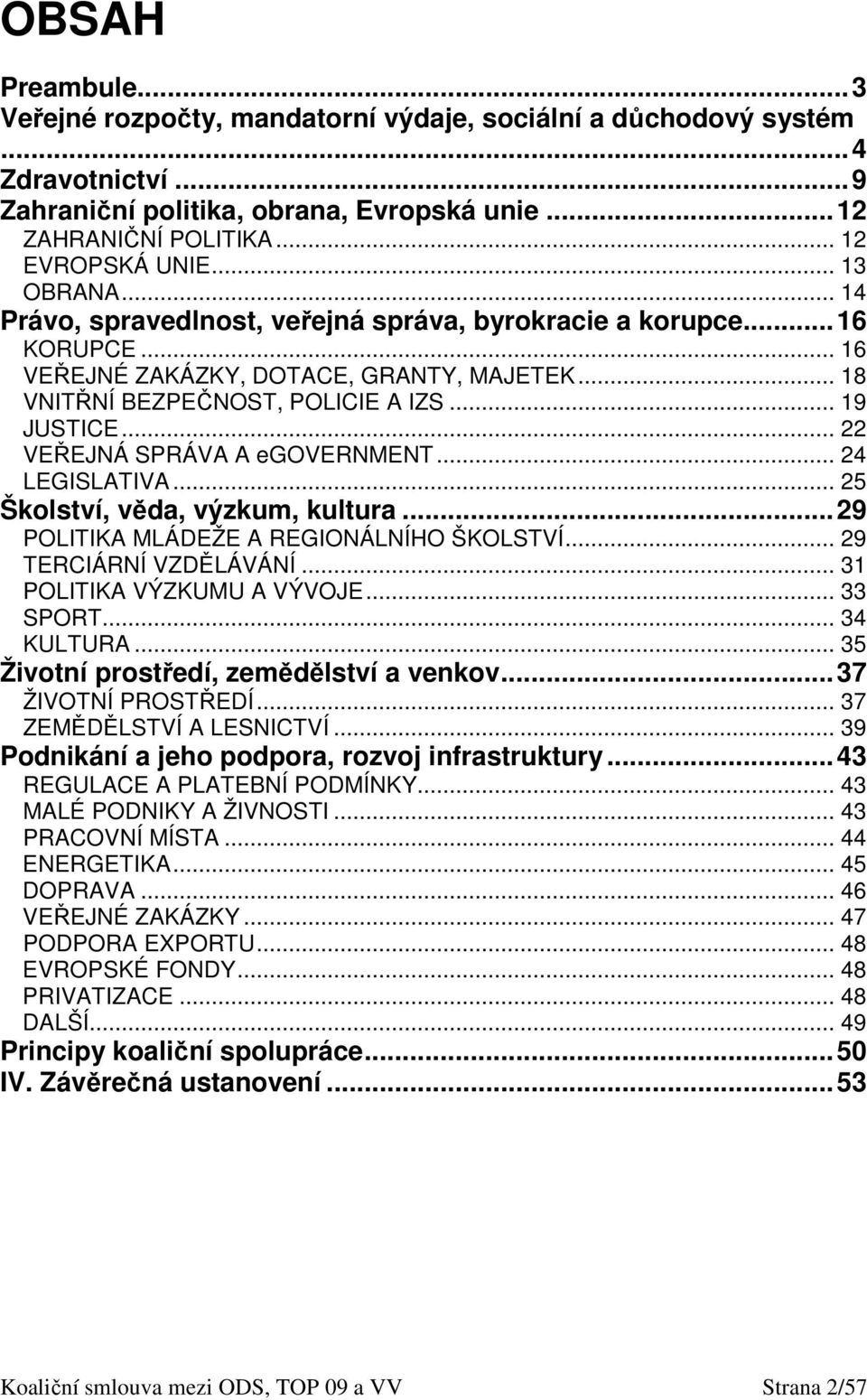 .. 22 VEŘEJNÁ SPRÁVA A egovernment... 24 LEGISLATIVA... 25 Školství, věda, výzkum, kultura...29 POLITIKA MLÁDEŽE A REGIONÁLNÍHO ŠKOLSTVÍ... 29 TERCIÁRNÍ VZDĚLÁVÁNÍ... 31 POLITIKA VÝZKUMU A VÝVOJE.