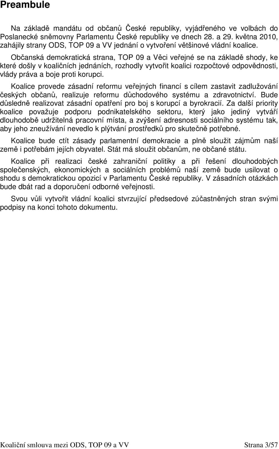 Občanská demokratická strana, TOP 09 a Věci veřejné se na základě shody, ke které došly v koaličních jednáních, rozhodly vytvořit koalici rozpočtové odpovědnosti, vlády práva a boje proti korupci.