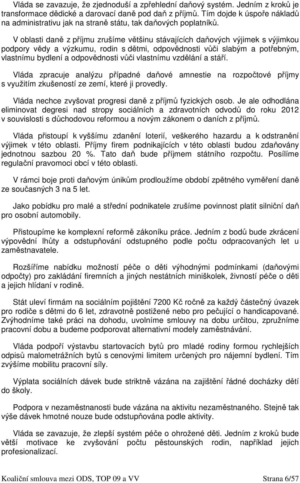 V oblasti daně z příjmu zrušíme většinu stávajících daňových výjimek s výjimkou podpory vědy a výzkumu, rodin s dětmi, odpovědnosti vůči slabým a potřebným, vlastnímu bydlení a odpovědnosti vůči