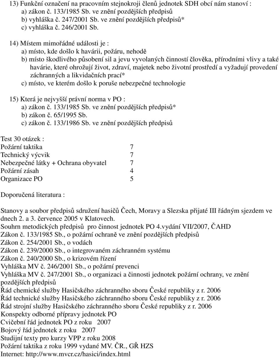 14) Místem mimořádné události je : a) místo, kde došlo k havárii, požáru, nehodě b) místo škodlivého působení sil a jevu vyvolaných činností člověka, přírodními vlivy a také havárie, které ohrožují