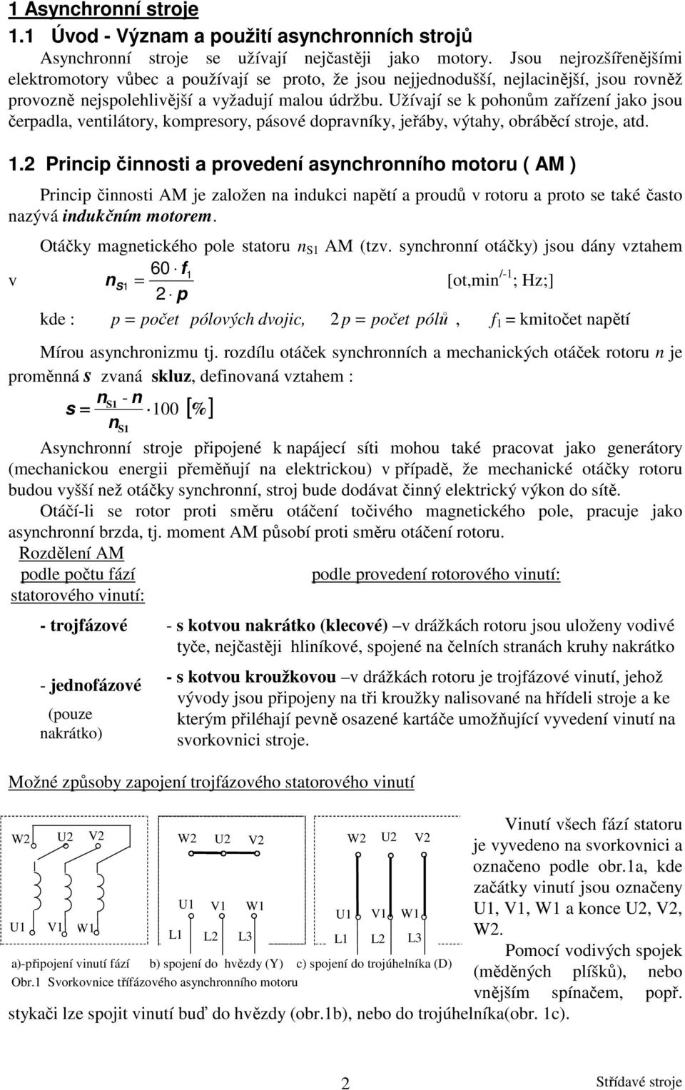 Užívají se k pohoům zařízeí jako jsou čerpadla, vetilátory, kompresory, pásové dopravíky, jeřáby, výtahy, obráběcí stroje, atd. 1.