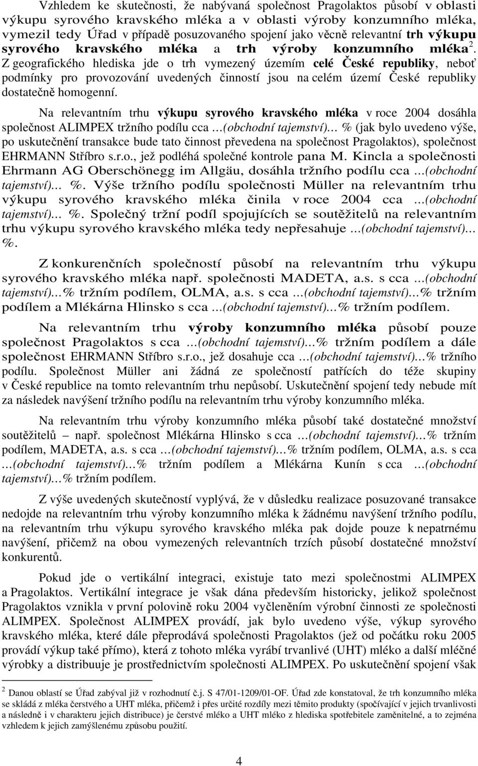 Z geografického hlediska jde o trh vymezený územím celé České republiky, neboť podmínky pro provozování uvedených činností jsou na celém území České republiky dostatečně homogenní.