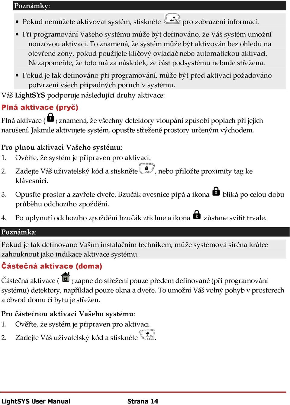 Nezapomeňte, že toto má za následek, že část podsystému nebude střežena. Pokud je tak definováno při programování, může být před aktivací požadováno potvrzení všech případných poruch v systému.