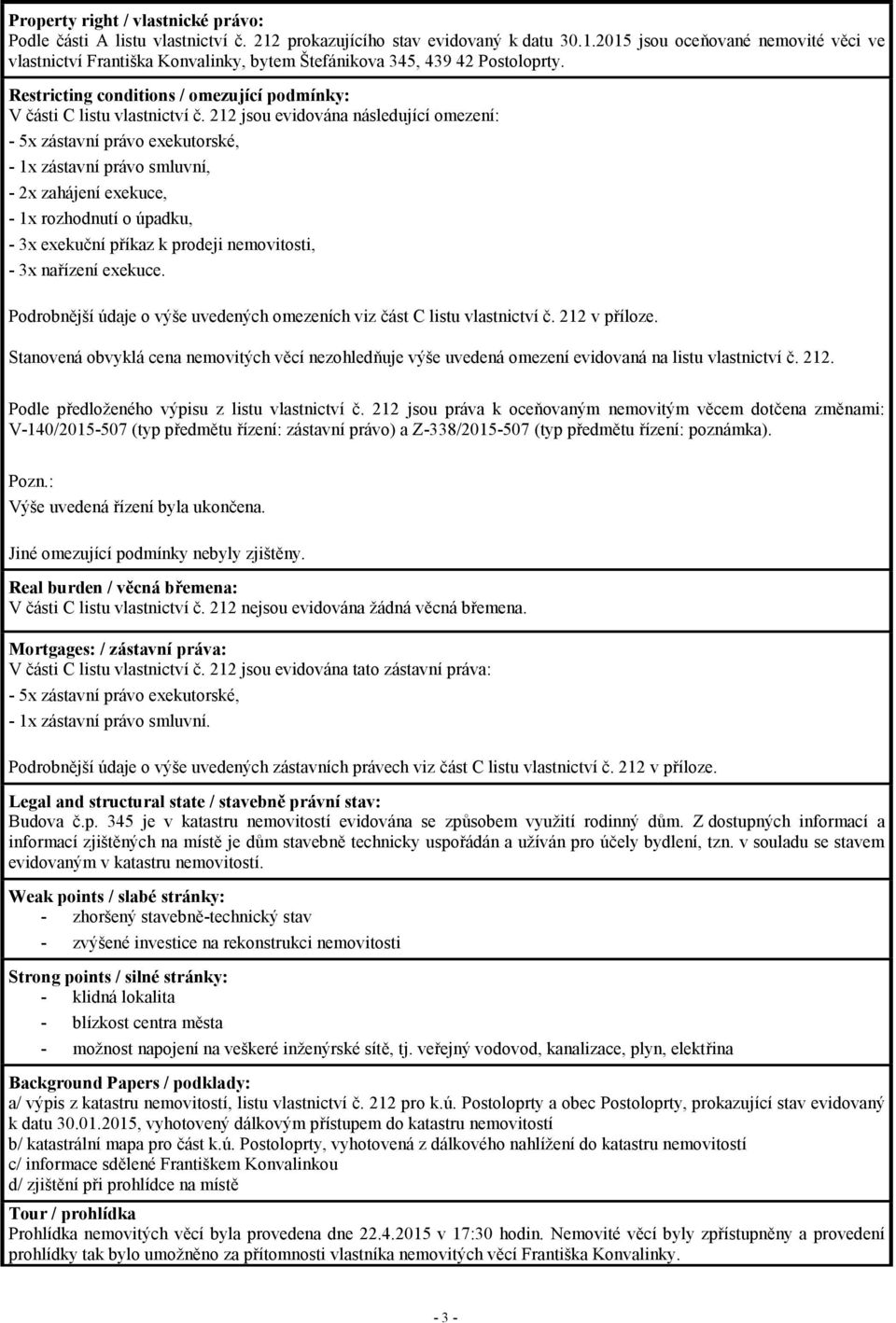 212 jsou evidována následující omezení: - 5x zástavní právo exekutorské, - 1x zástavní právo smluvní, - 2x zahájení exekuce, - 1x rozhodnutí o úpadku, - 3x exekuční příkaz k prodeji nemovitosti, - 3x