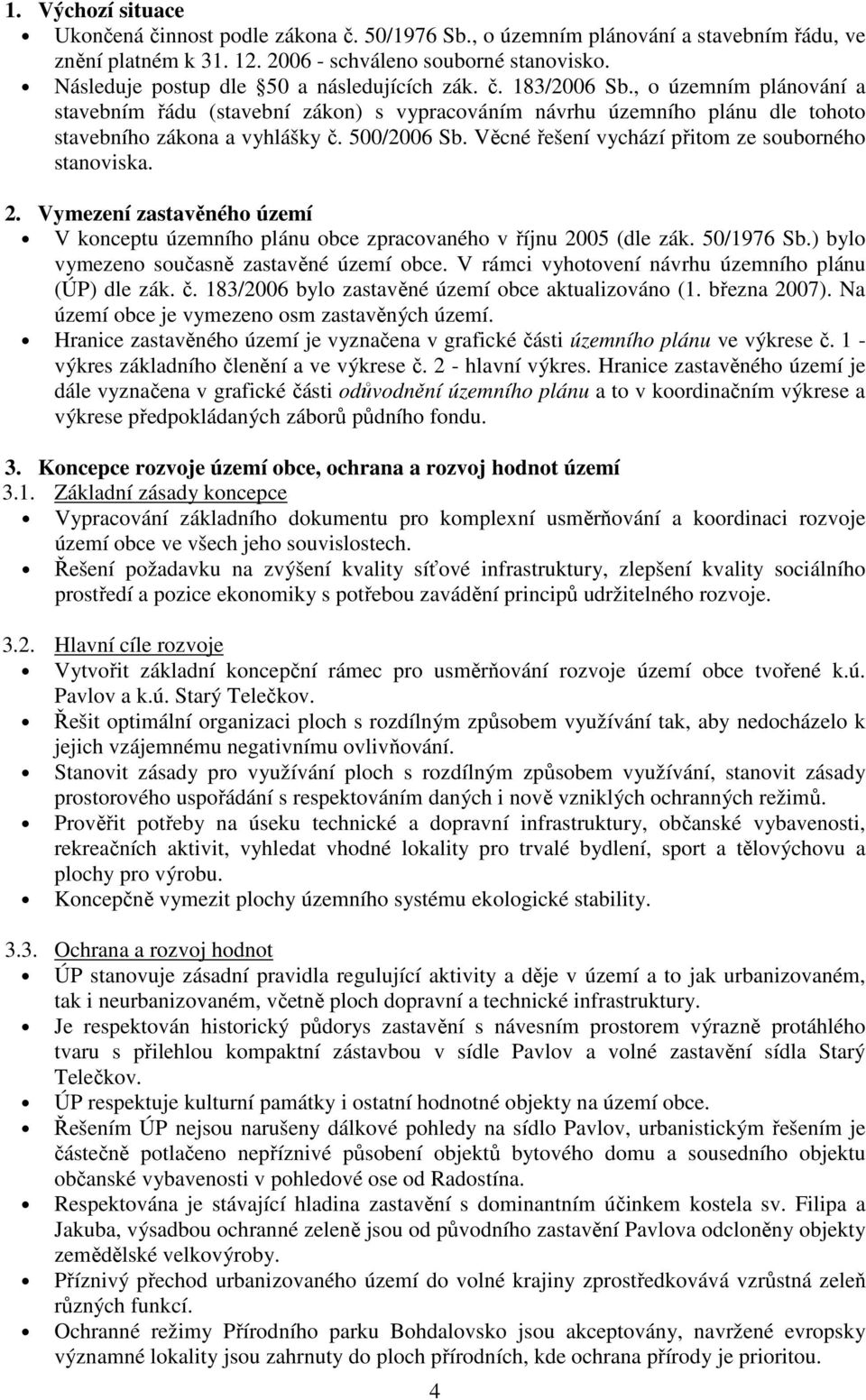 500/2006 Sb. Věcné řešení vychází přitom ze souborného stanoviska. 2. Vymezení zastavěného území V konceptu územního plánu obce zpracovaného v říjnu 2005 (dle zák. 50/1976 Sb.