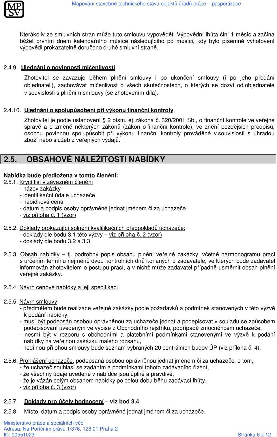 Ujednání o povinnosti mlčenlivosti Zhotovitel se zavazuje během plnění smlouvy i po ukončení smlouvy (i po jeho předání objednateli), zachovávat mlčenlivost o všech skutečnostech, o kterých se dozví