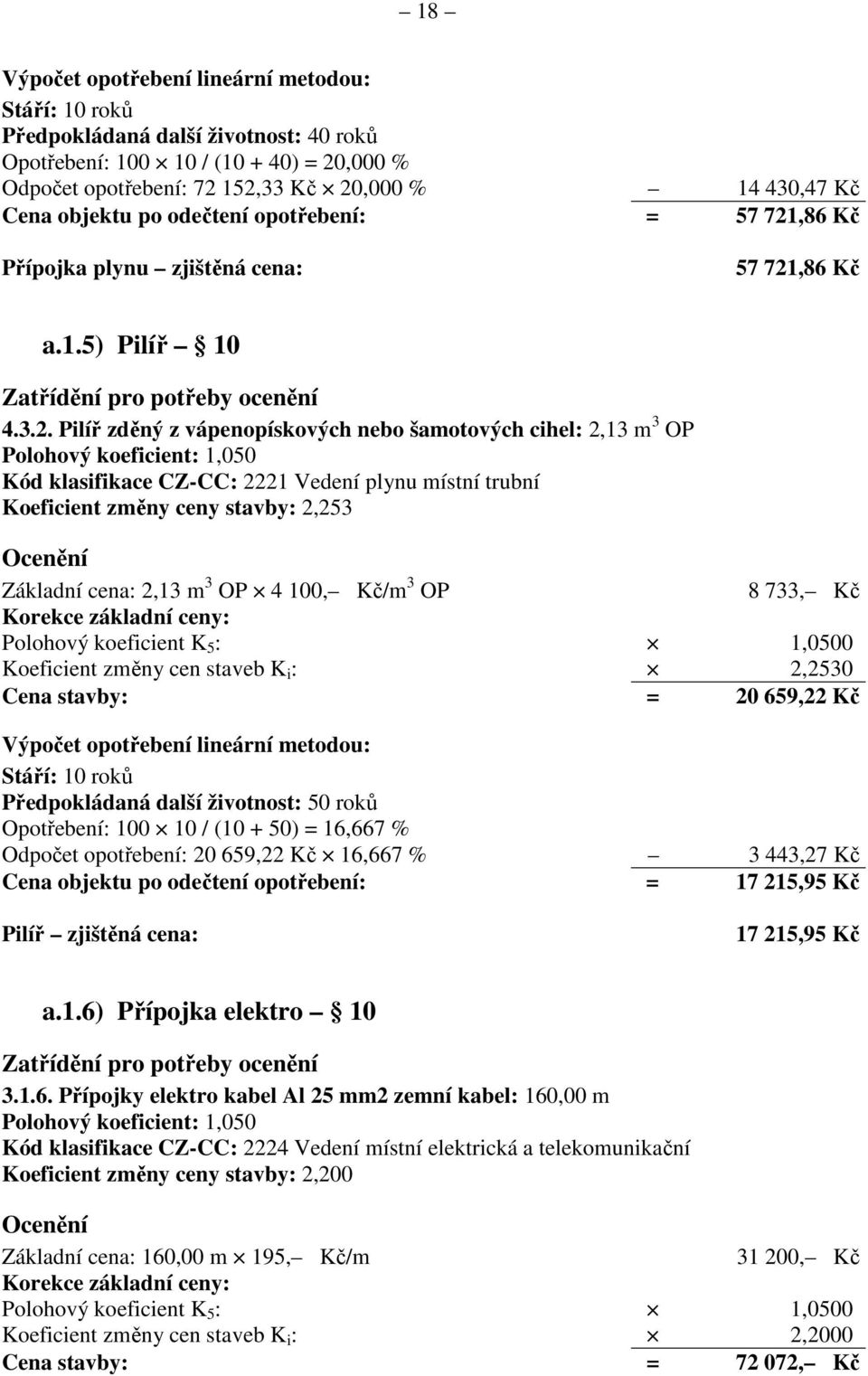 Koeficient změny ceny stavby: 2,253 Základní cena: 2,13 m 3 OP 4 100, Kč/m 3 OP 8 733, Kč Koeficient změny cen staveb K i : 2,2530 Cena stavby: = 20 659,22 Kč Stáří: 10 roků Předpokládaná další