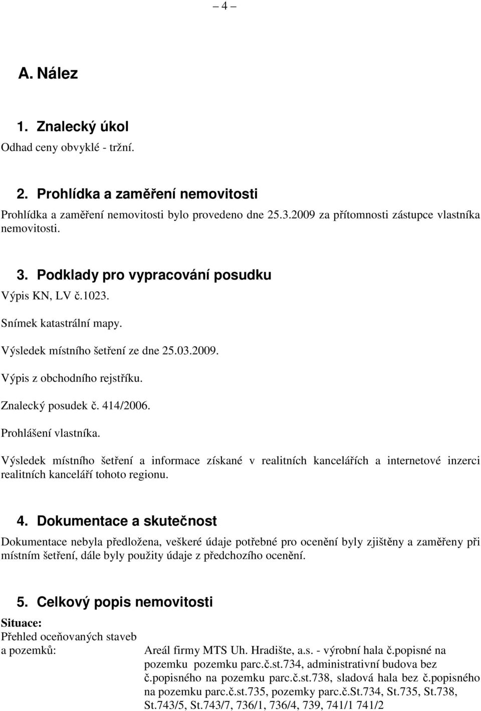 Prohlášení vlastníka. Výsledek místního šetření a informace získané v realitních kancelářích a internetové inzerci realitních kanceláří tohoto regionu. 4.