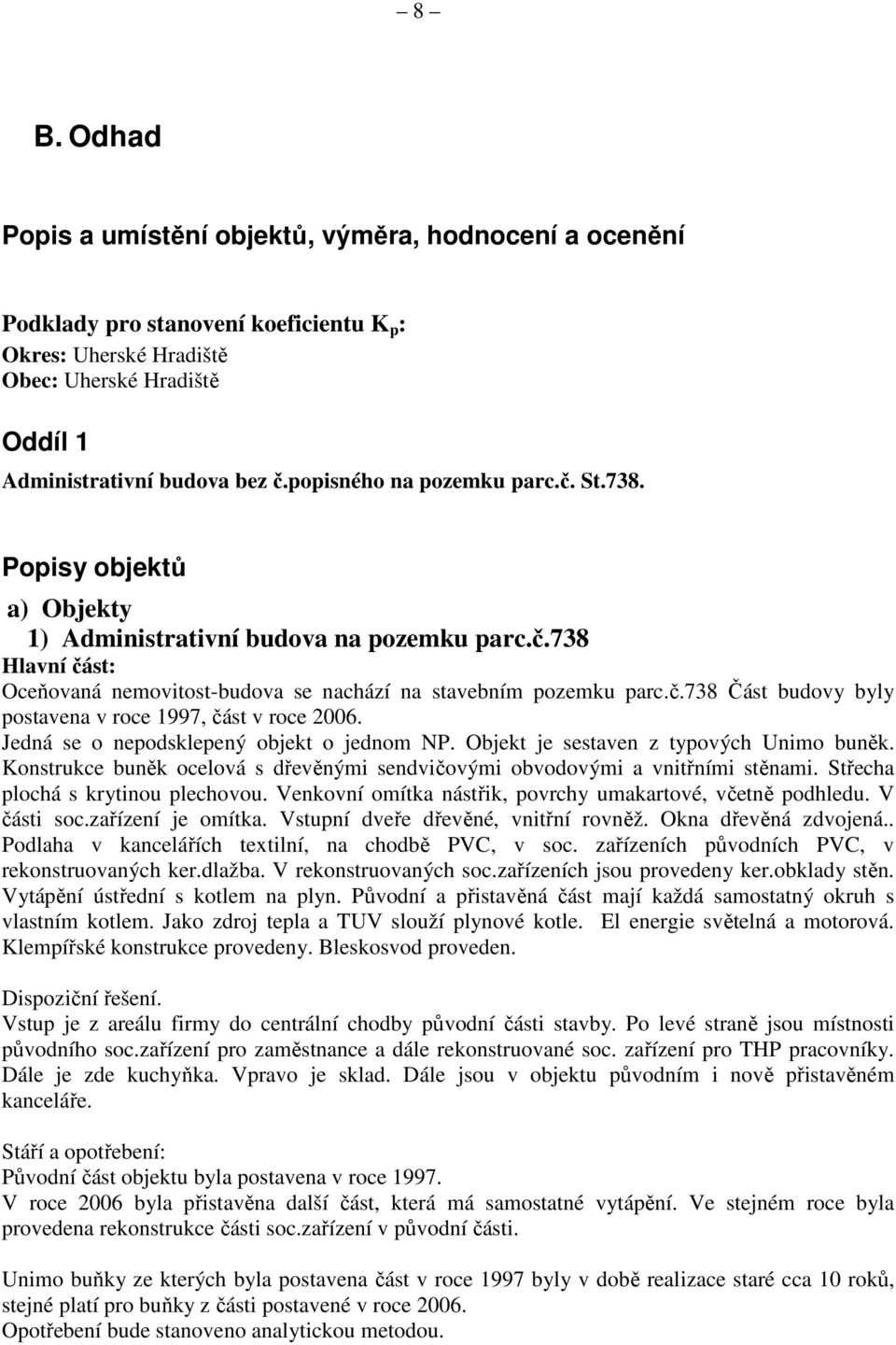 Jedná se o nepodsklepený objekt o jednom NP. Objekt je sestaven z typových Unimo buněk. Konstrukce buněk ocelová s dřevěnými sendvičovými obvodovými a vnitřními stěnami.