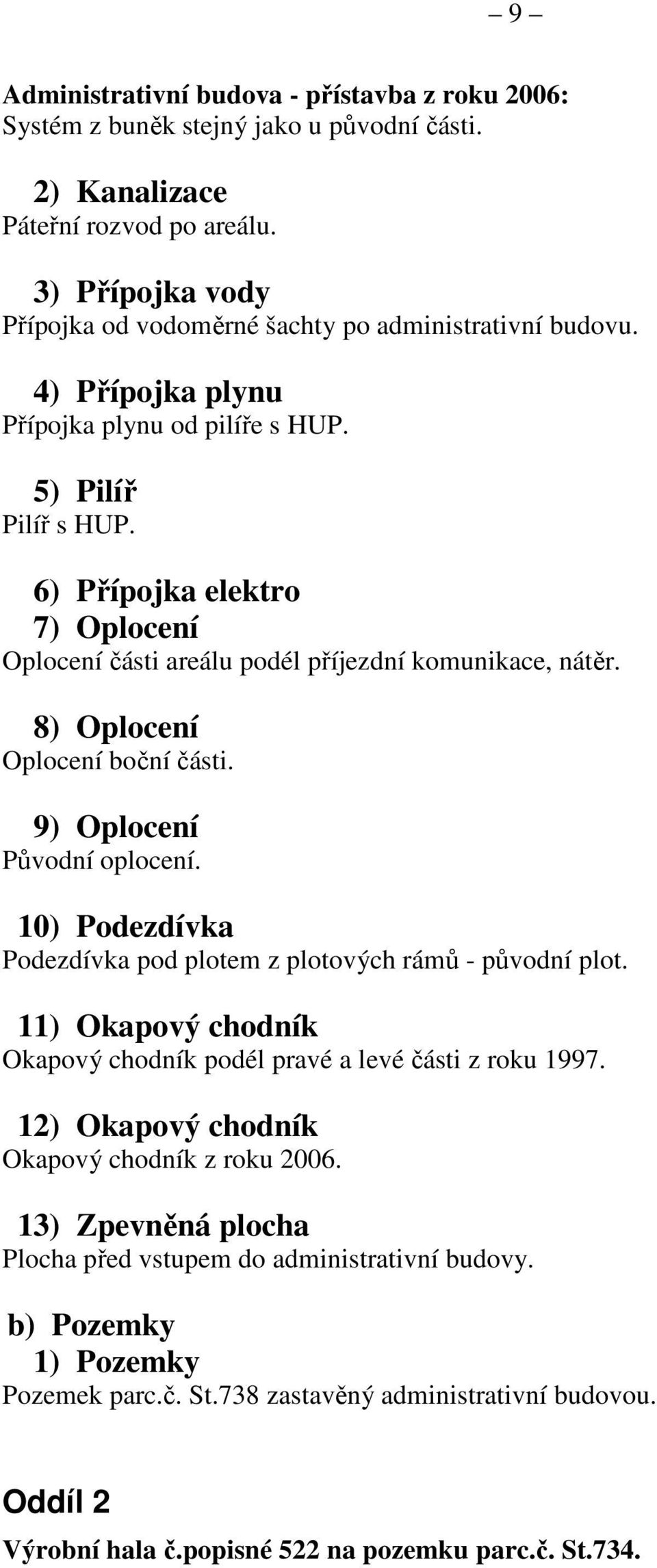 6) Přípojka elektro 7) Oplocení Oplocení části areálu podél příjezdní komunikace, nátěr. 8) Oplocení Oplocení boční části. 9) Oplocení Původní oplocení.