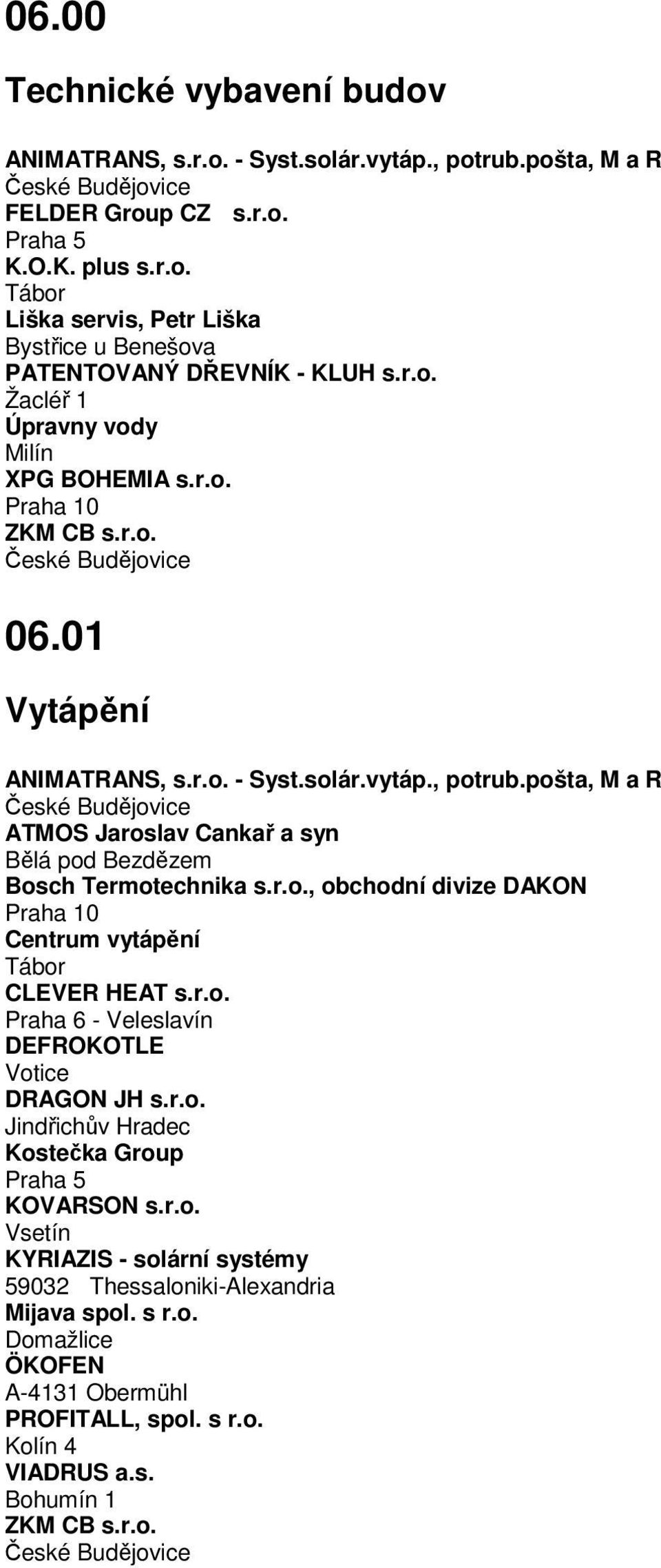 pošta, M a R ATMOS Jaroslav Cankař a syn Bělá pod Bezdězem Bosch Termotechnika s.r.o., obchodní divize DAKON Praha 10 Centrum vytápění Tábor CLEVER HEAT s.r.o. Praha 6 - Veleslavín DEFROKOTLE Votice DRAGON JH s.